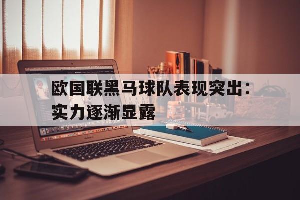 包含欧国联黑马球队表现突出：实力逐渐显露的词条