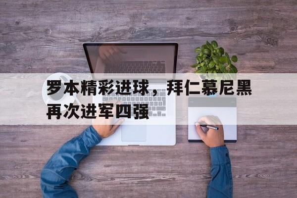 罗本精彩进球，拜仁慕尼黑再次进军四强的简单介绍