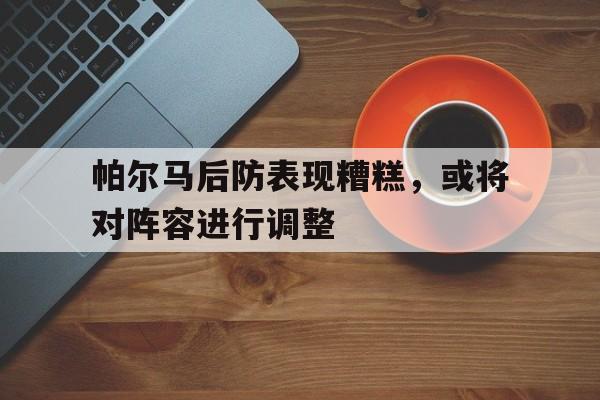 包含帕尔马后防表现糟糕，或将对阵容进行调整的词条