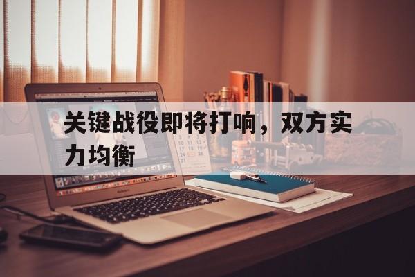 包含关键战役即将打响，双方实力均衡的词条