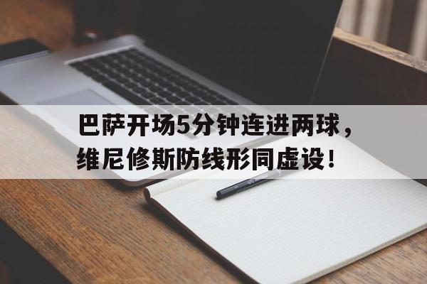 巴萨开场5分钟连进两球，维尼修斯防线形同虚设！